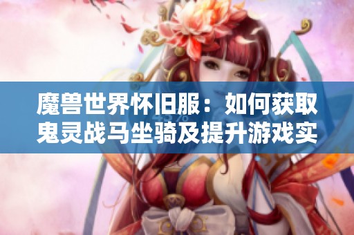 魔獸世界懷舊服：如何獲取鬼靈戰(zhàn)馬坐騎及提升游戲?qū)嵙Φ姆椒? title=