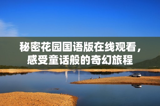秘密花園國語版在線觀看，感受童話般的奇幻旅程