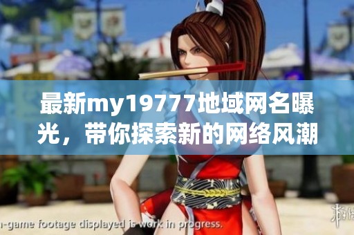 最新my19777地域網名曝光，帶你探索新的網絡風潮