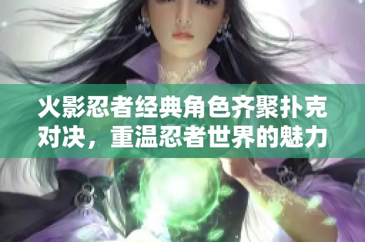 火影忍者經典角色齊聚撲克對決，重溫忍者世界的魅力