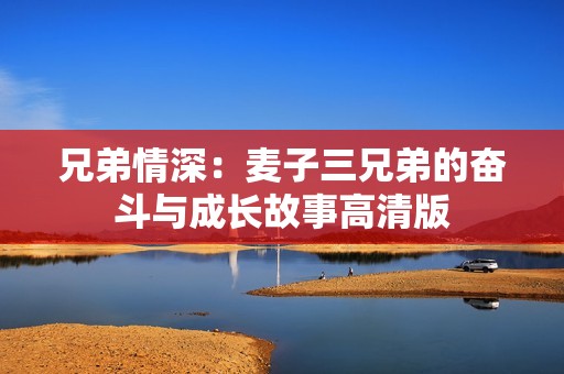 兄弟情深：麥子三兄弟的奮斗與成長故事高清版