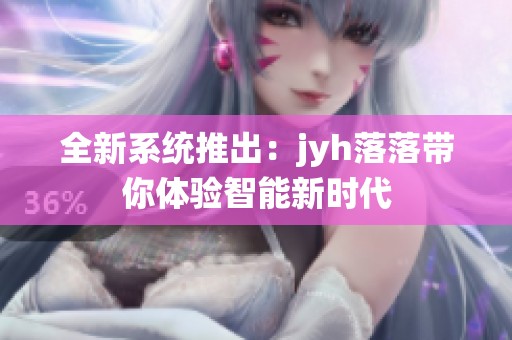 全新系統推出：jyh落落帶你體驗智能新時代