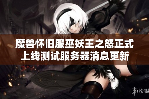 魔獸懷舊服巫妖王之怒正式上線測試服務器消息更新
