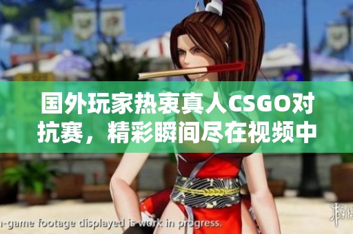 國(guó)外玩家熱衷真人CSGO對(duì)抗賽，精彩瞬間盡在視頻中