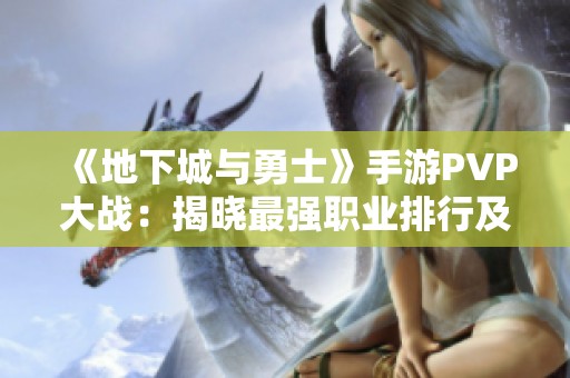 《地下城與勇士》手游PVP大戰：揭曉最強職業排行及其勝負關鍵
