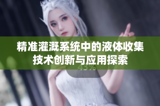 精準灌溉系統中的液體收集技術創新與應用探索