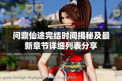 問鼎仙途完結(jié)時間揭秘及最新章節(jié)詳細(xì)列表分享