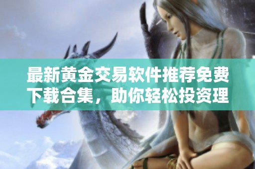 最新黃金交易軟件推薦免費下載合集，助你輕松投資理財