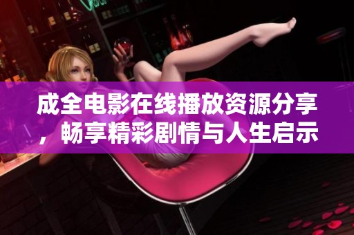 成全電影在線播放資源分享，暢享精彩劇情與人生啟示