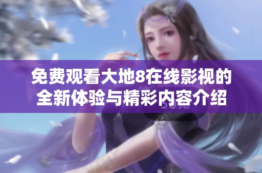 免費觀看大地8在線影視的全新體驗與精彩內容介紹