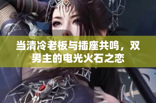 當(dāng)清冷老板與插座共鳴，雙男主的電光火石之戀
