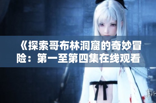 《探索哥布林洞窟的奇妙冒險(xiǎn)：第一至第四集在線觀看指南》