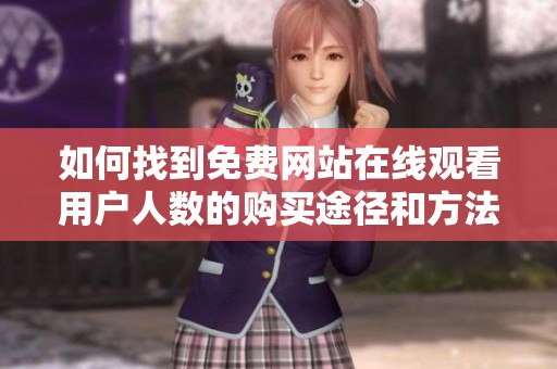 如何找到免費(fèi)網(wǎng)站在線觀看用戶人數(shù)的購(gòu)買途徑和方法