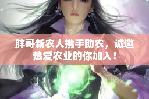 胖哥新農人攜手助農，誠邀熱愛農業的你加入！