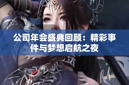 公司年會盛典回顧：精彩事件與夢想啟航之夜