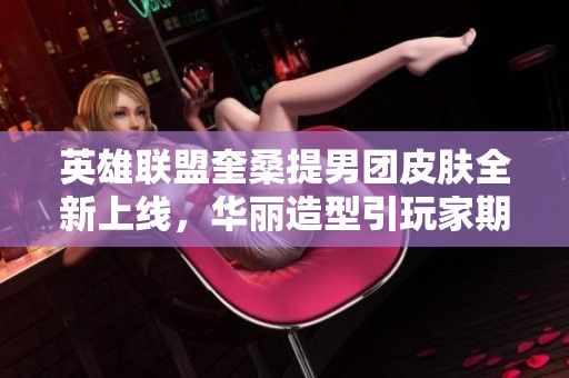 英雄聯盟奎桑提男團皮膚全新上線，華麗造型引玩家期待