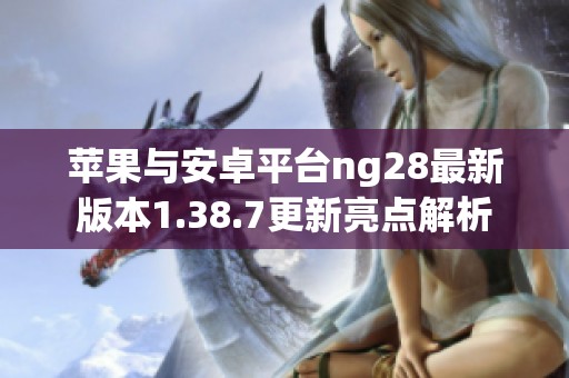 蘋果與安卓平臺ng28最新版本1.38.7更新亮點解析