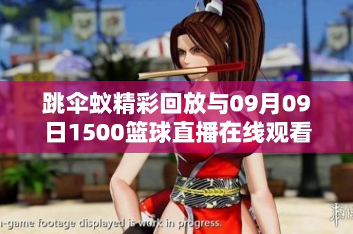 跳傘蟻精彩回放與09月09日1500籃球直播在線觀看指南