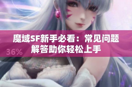 魔域SF新手必看：常見問題解答助你輕松上手
