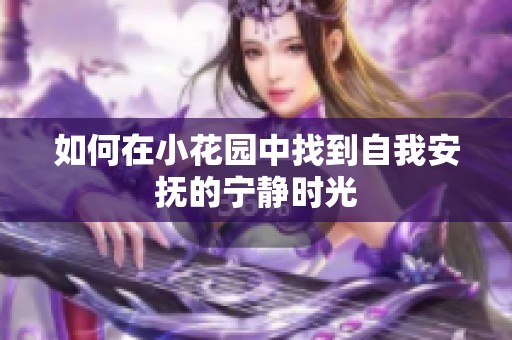 如何在小花園中找到自我安撫的寧靜時光