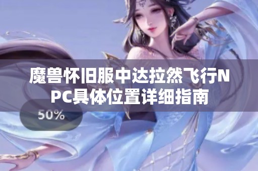 魔獸懷舊服中達(dá)拉然飛行NPC具體位置詳細(xì)指南