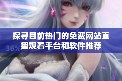 探尋目前熱門的免費網站直播觀看平臺和軟件推薦