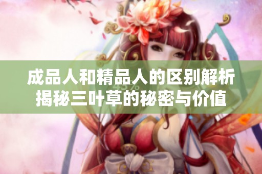 成品人和精品人的區別解析揭秘三葉草的秘密與價值