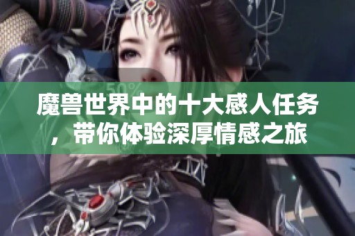魔獸世界中的十大感人任務(wù)，帶你體驗(yàn)深厚情感之旅