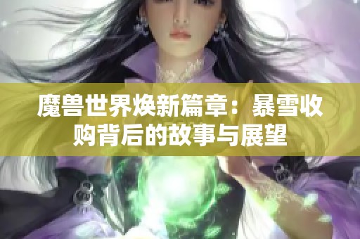魔獸世界煥新篇章：暴雪收購背后的故事與展望