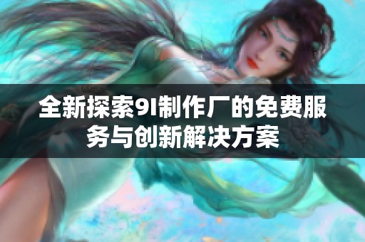全新探索9I制作廠的免費服務與創(chuàng)新解決方案