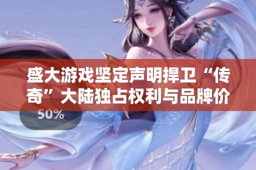 盛大游戲堅(jiān)定聲明捍衛(wèi)“傳奇”大陸?yīng)氄紮?quán)利與品牌價(jià)值