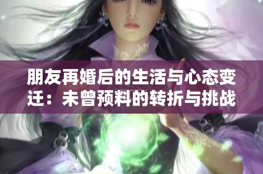 朋友再婚后的生活與心態變遷：未曾預料的轉折與挑戰