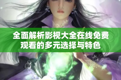 全面解析影視大全在線免費觀看的多元選擇與特色