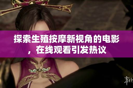 探索生殖按摩新視角的電影，在線觀看引發熱議
