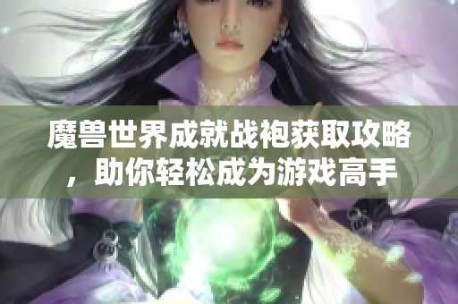 魔獸世界成就戰袍獲取攻略，助你輕松成為游戲高手