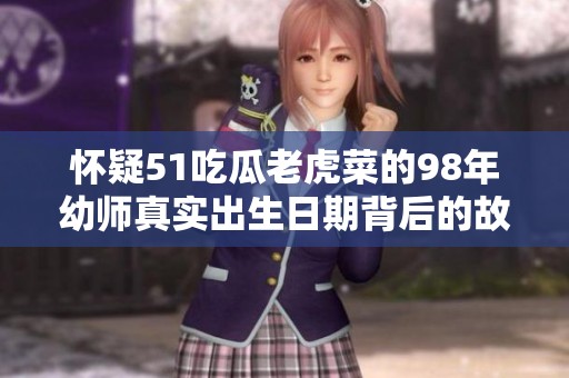 懷疑51吃瓜老虎菜的98年幼師真實(shí)出生日期背后的故事