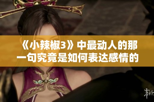 《小辣椒3》中最動人的那一句究竟是如何表達感情的深刻呢
