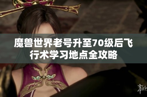 魔獸世界老號升至70級后飛行術學習地點全攻略