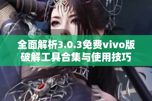 全面解析3.0.3免費vivo版破解工具合集與使用技巧