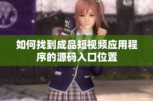 如何找到成品短視頻應用程序的源碼入口位置