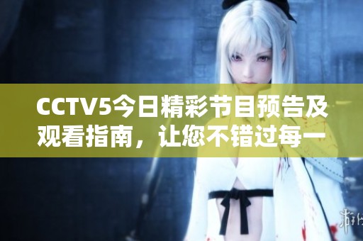 CCTV5今日精彩節目預告及觀看指南，讓您不錯過每一場比賽