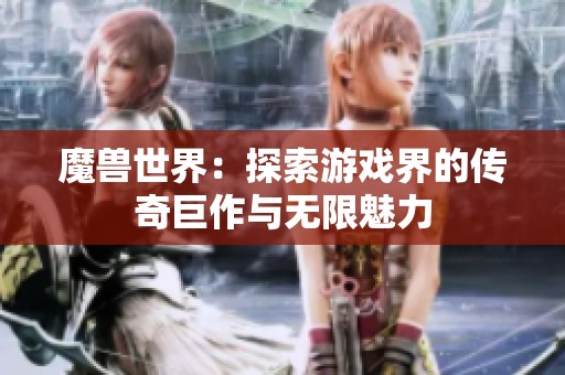 魔獸世界：探索游戲界的傳奇巨作與無限魅力