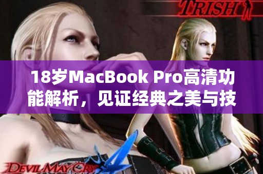 18歲MacBook Pro高清功能解析，見(jiàn)證經(jīng)典之美與技術(shù)進(jìn)步
