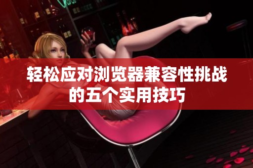 輕松應對瀏覽器兼容性挑戰的五個實用技巧
