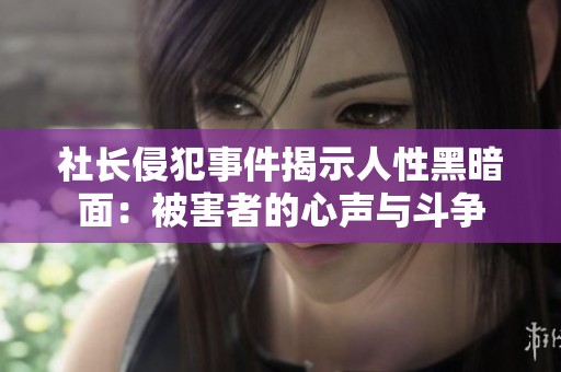 社長侵犯事件揭示人性黑暗面：被害者的心聲與斗爭