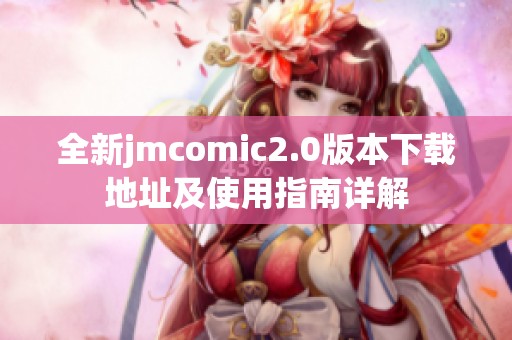 全新jmcomic2.0版本下載地址及使用指南詳解