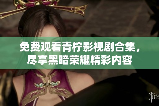 免費觀看青檸影視劇合集，盡享黑暗榮耀精彩內容