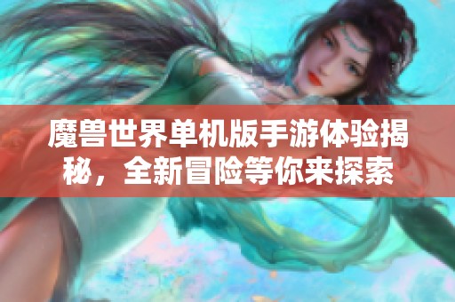 魔獸世界單機版手游體驗揭秘，全新冒險等你來探索