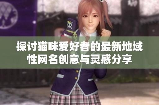 探討貓咪愛好者的最新地域性網名創意與靈感分享