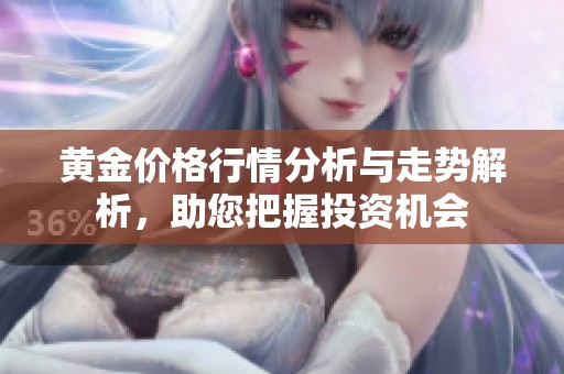 黃金價格行情分析與走勢解析，助您把握投資機會